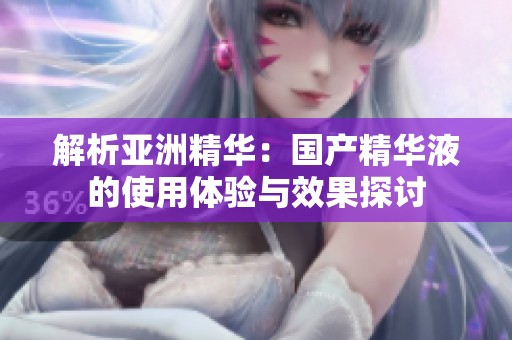 解析亞洲精華：國產(chǎn)精華液的使用體驗與效果探討