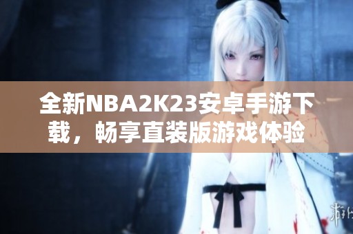 全新NBA2K23安卓手游下載，暢享直裝版游戲體驗