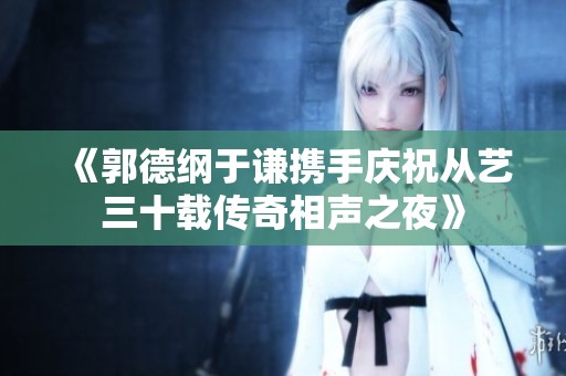 《郭德綱于謙攜手慶祝從藝三十載傳奇相聲之夜》