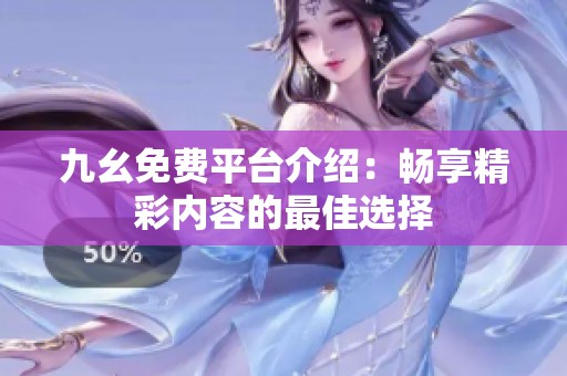 九幺免費(fèi)平臺(tái)介紹：暢享精彩內(nèi)容的最佳選擇