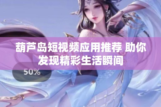 葫蘆島短視頻應(yīng)用推薦 助你發(fā)現(xiàn)精彩生活瞬間