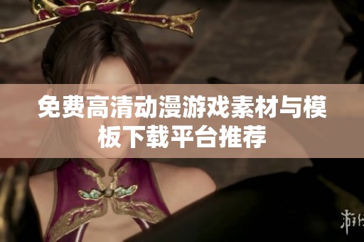 免費高清動漫游戲素材與模板下載平臺推薦