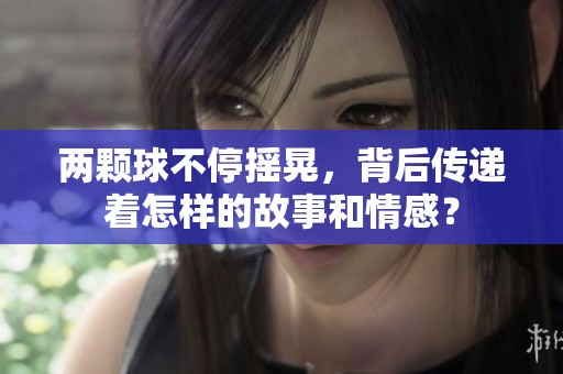 兩顆球不停搖晃，背后傳遞著怎樣的故事和情感？