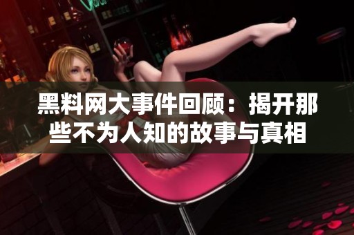 黑料網(wǎng)大事件回顧：揭開那些不為人知的故事與真相
