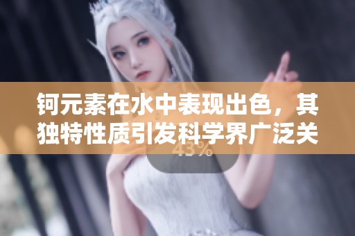 鈳元素在水中表現(xiàn)出色，其獨(dú)特性質(zhì)引發(fā)科學(xué)界廣泛關(guān)注