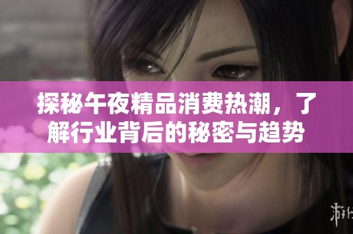 探秘午夜精品消費熱潮，了解行業(yè)背后的秘密與趨勢