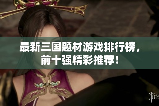 最新三國(guó)題材游戲排行榜，前十強(qiáng)精彩推薦<div   id=
