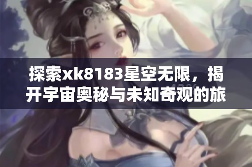 探索xk8183星空無限<div   id=