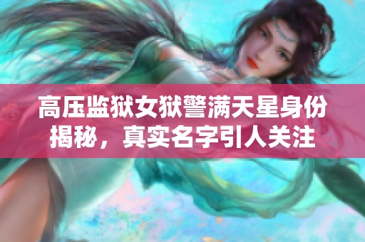 高壓監(jiān)獄女獄警滿天星身份揭秘，真實(shí)名字引人關(guān)注
