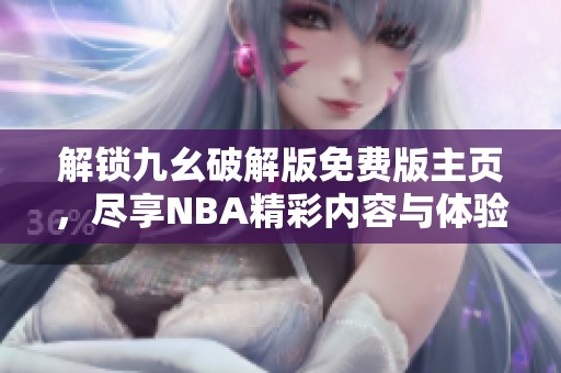 解鎖九幺破解版免費(fèi)版主頁，盡享NBA精彩內(nèi)容與體驗(yàn)