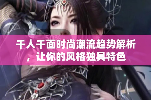 千人千面時(shí)尚潮流趨勢(shì)解析，讓你的風(fēng)格獨(dú)具特色