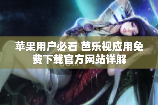 蘋果用戶必看 芭樂視應(yīng)用免費下載官方網(wǎng)站詳解