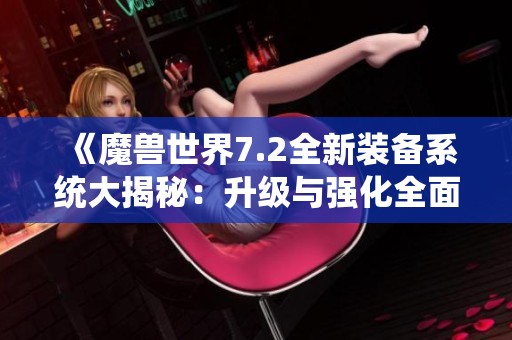 《魔獸世界7.2全新裝備系統(tǒng)大揭秘：升級(jí)與強(qiáng)化全面攻略》