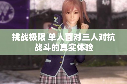 挑戰(zhàn)極限 單人面對三人對抗戰(zhàn)斗的真實體驗