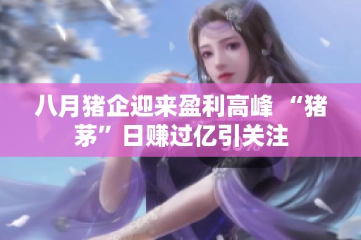 八月豬企迎來盈利高峰 “豬茅”日賺過億引關(guān)注