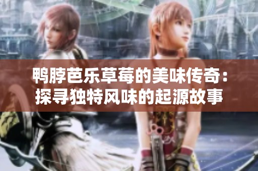 鴨脖芭樂草莓的美味傳奇：探尋獨(dú)特風(fēng)味的起源故事