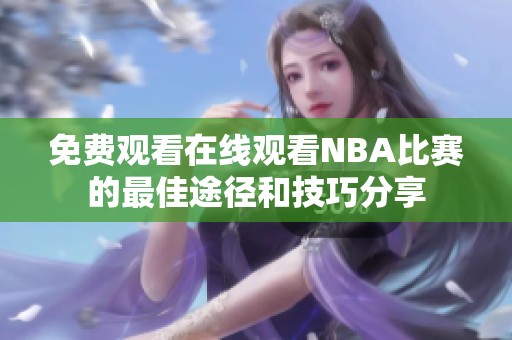 免費(fèi)觀看在線觀看NBA比賽的最佳途徑和技巧分享