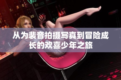 從為裴音拍攝寫真到冒險成長的歡喜少年之旅