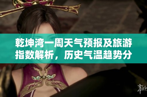 乾坤灣一周天氣預(yù)報(bào)及旅游指數(shù)解析<div   id=