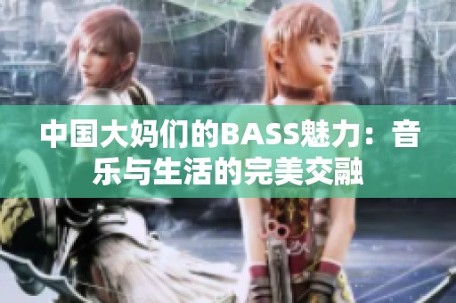 中國(guó)大媽們的BASS魅力：音樂(lè)與生活的完美交融