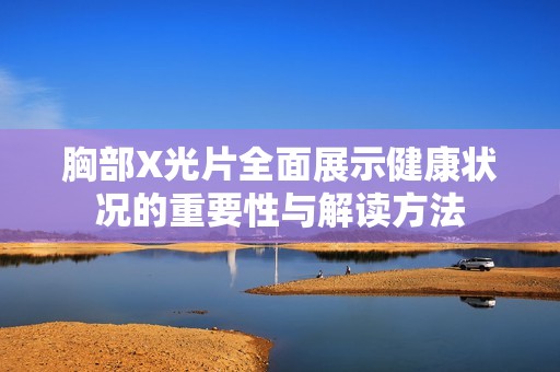 胸部X光片全面展示健康狀況的重要性與解讀方法