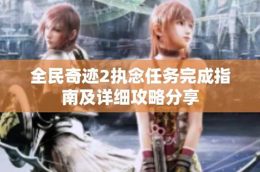 全民奇跡2執(zhí)念任務(wù)完成指南及詳細(xì)攻略分享