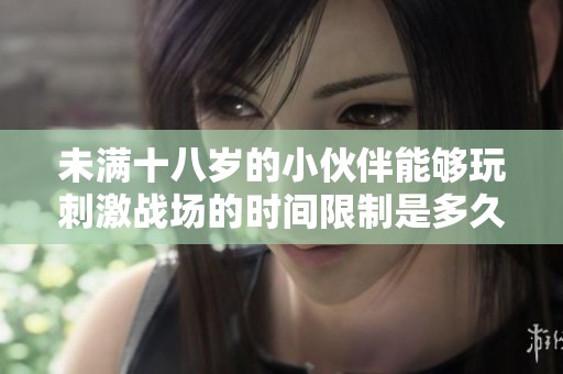 未滿十八歲的小伙伴能夠玩刺激戰(zhàn)場(chǎng)的時(shí)間限制是多久