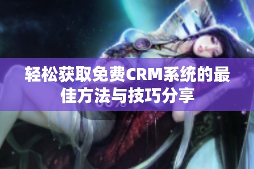 輕松獲取免費(fèi)CRM系統(tǒng)的最佳方法與技巧分享