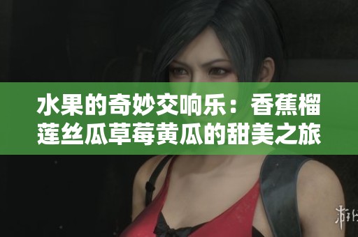水果的奇妙交響樂：香蕉榴蓮絲瓜草莓黃瓜的甜美之旅