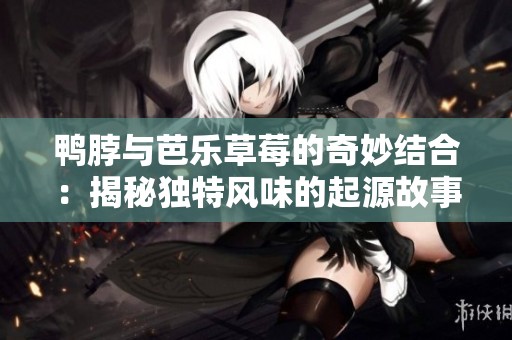 鴨脖與芭樂草莓的奇妙結合：揭秘獨特風味的起源故事