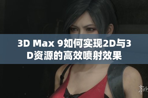 3D Max 9如何實現(xiàn)2D與3D資源的高效噴射效果