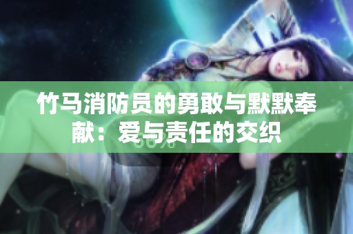 竹馬消防員的勇敢與默默奉獻：愛與責(zé)任的交織