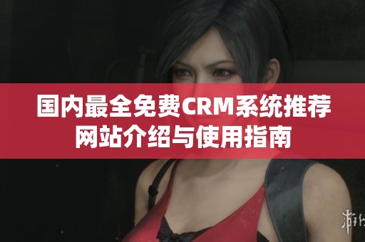 國內(nèi)最全免費(fèi)CRM系統(tǒng)推薦網(wǎng)站介紹與使用指南