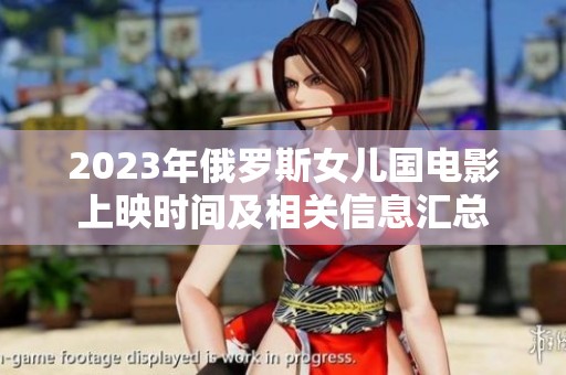 2023年俄羅斯女兒國電影上映時間及相關(guān)信息匯總