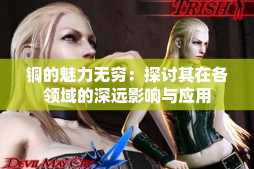 銅的魅力無窮：探討其在各領(lǐng)域的深遠(yuǎn)影響與應(yīng)用