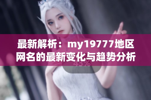 最新解析：my19777地區(qū)網(wǎng)名的最新變化與趨勢分析