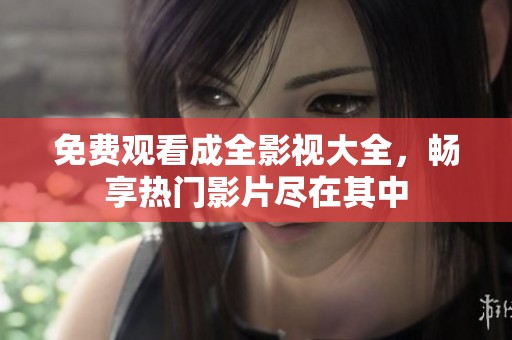 免費(fèi)觀看成全影視大全，暢享熱門影片盡在其中
