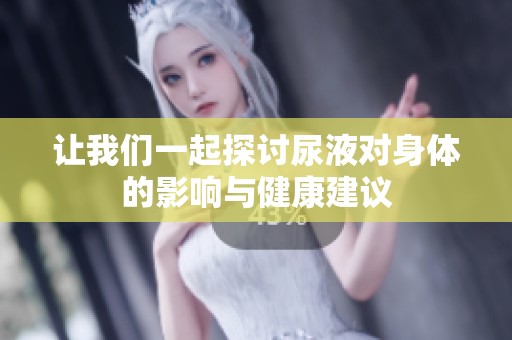 讓我們一起探討尿液對(duì)身體的影響與健康建議