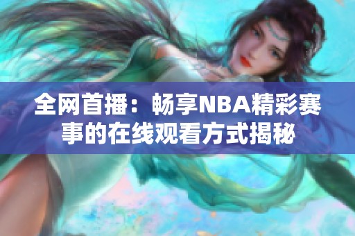 全網(wǎng)首播：暢享NBA精彩賽事的在線觀看方式揭秘