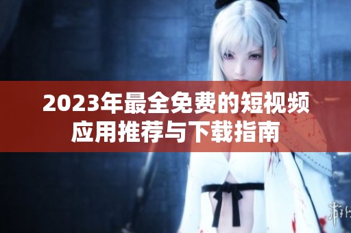 2023年最全免費(fèi)的短視頻應(yīng)用推薦與下載指南