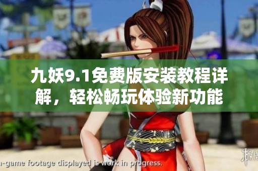 九妖9.1免費版安裝教程詳解，輕松暢玩體驗新功能