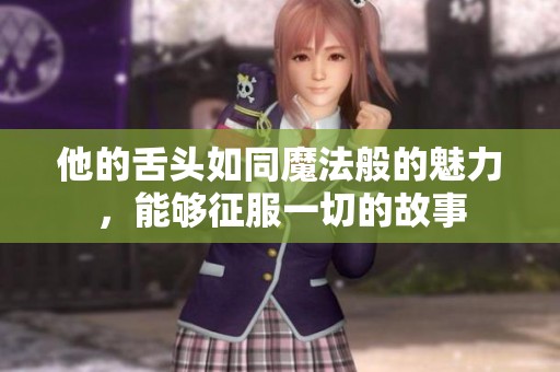 他的舌頭如同魔法般的魅力<div   id=