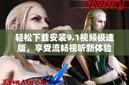 輕松下載安裝9.1視頻極速版，享受流暢視聽新體驗