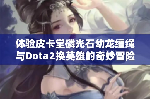 體驗皮卡堂磷光石幼龍韁繩與Dota2換英雄的奇妙冒險