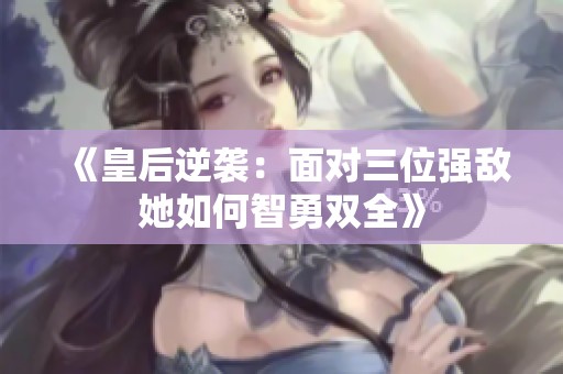 《皇后逆襲：面對三位強(qiáng)敵她如何智勇雙全》