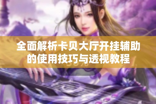 全面解析卡貝大廳開掛輔助的使用技巧與透視教程