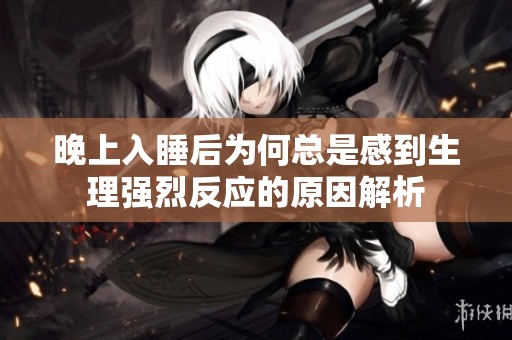 晚上入睡后為何總是感到生理強(qiáng)烈反應(yīng)的原因解析