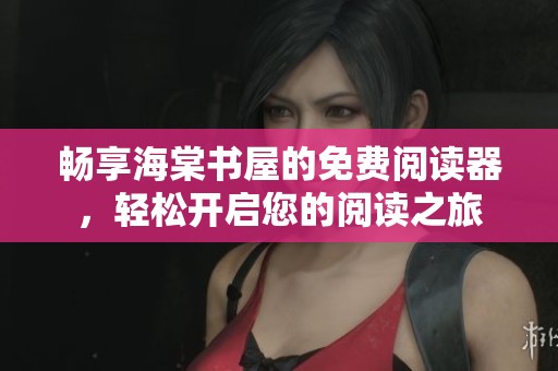 暢享海棠書屋的免費(fèi)閱讀器，輕松開啟您的閱讀之旅
