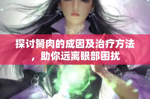 探討胬肉的成因及治療方法<div id=