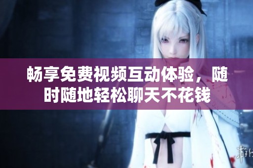暢享免費(fèi)視頻互動(dòng)體驗(yàn)<div id=